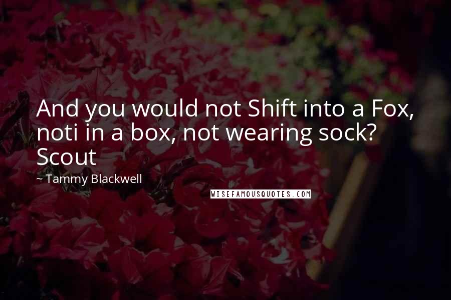 Tammy Blackwell Quotes: And you would not Shift into a Fox, noti in a box, not wearing sock? Scout
