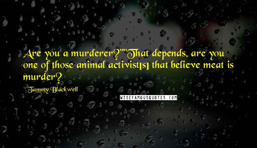 Tammy Blackwell Quotes: Are you a murderer?""That depends, are you one of those animal activist[s] that believe meat is murder?