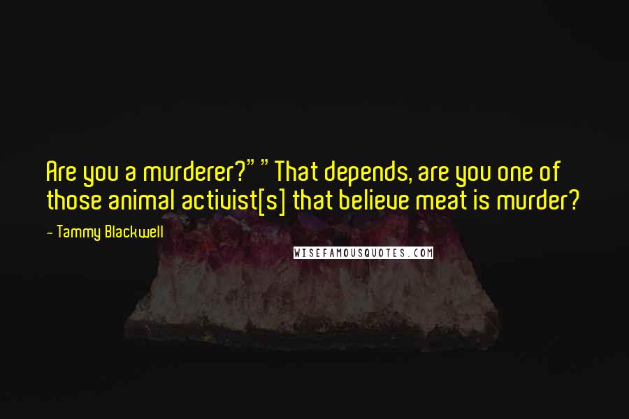 Tammy Blackwell Quotes: Are you a murderer?""That depends, are you one of those animal activist[s] that believe meat is murder?