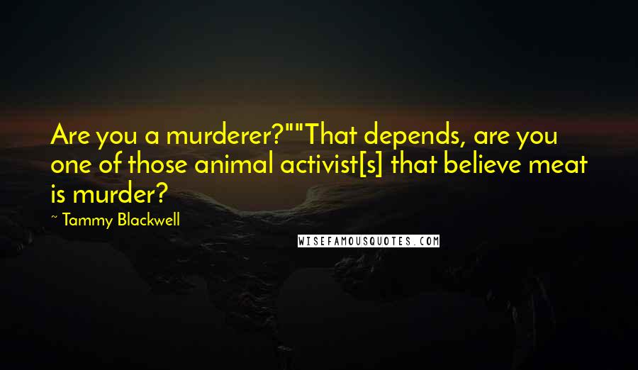 Tammy Blackwell Quotes: Are you a murderer?""That depends, are you one of those animal activist[s] that believe meat is murder?