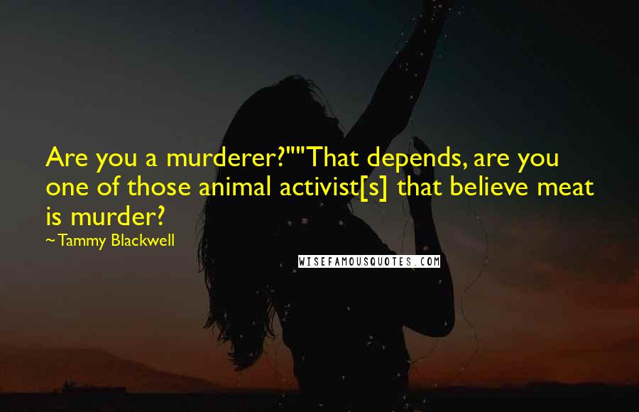 Tammy Blackwell Quotes: Are you a murderer?""That depends, are you one of those animal activist[s] that believe meat is murder?