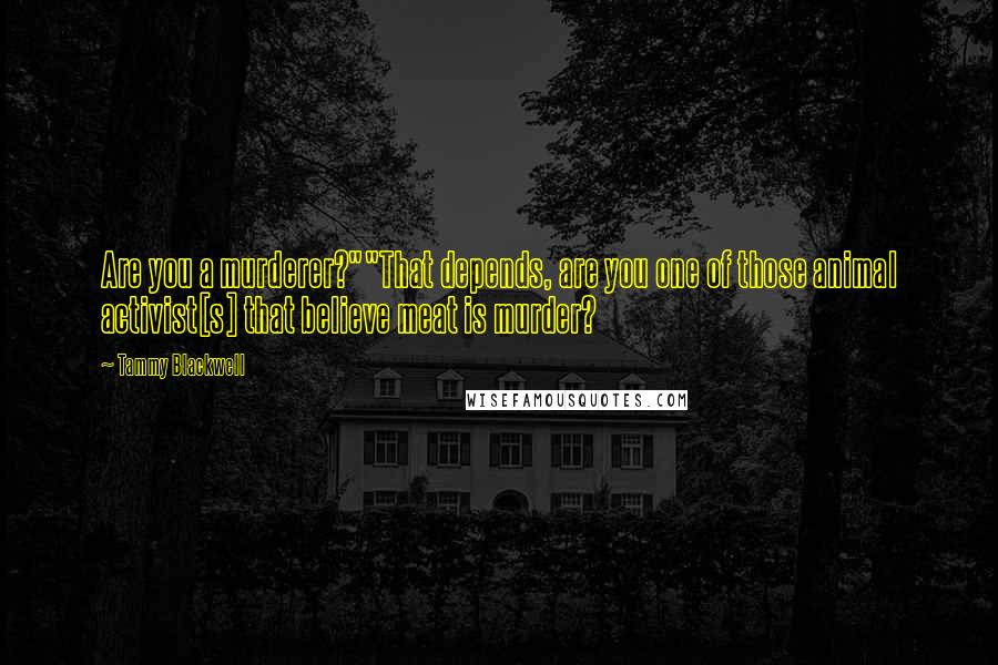 Tammy Blackwell Quotes: Are you a murderer?""That depends, are you one of those animal activist[s] that believe meat is murder?