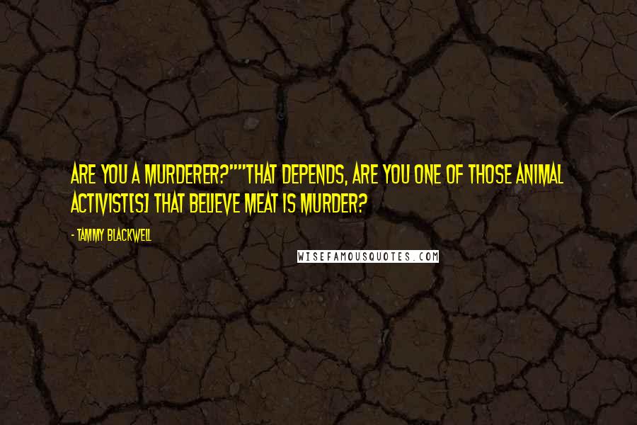 Tammy Blackwell Quotes: Are you a murderer?""That depends, are you one of those animal activist[s] that believe meat is murder?