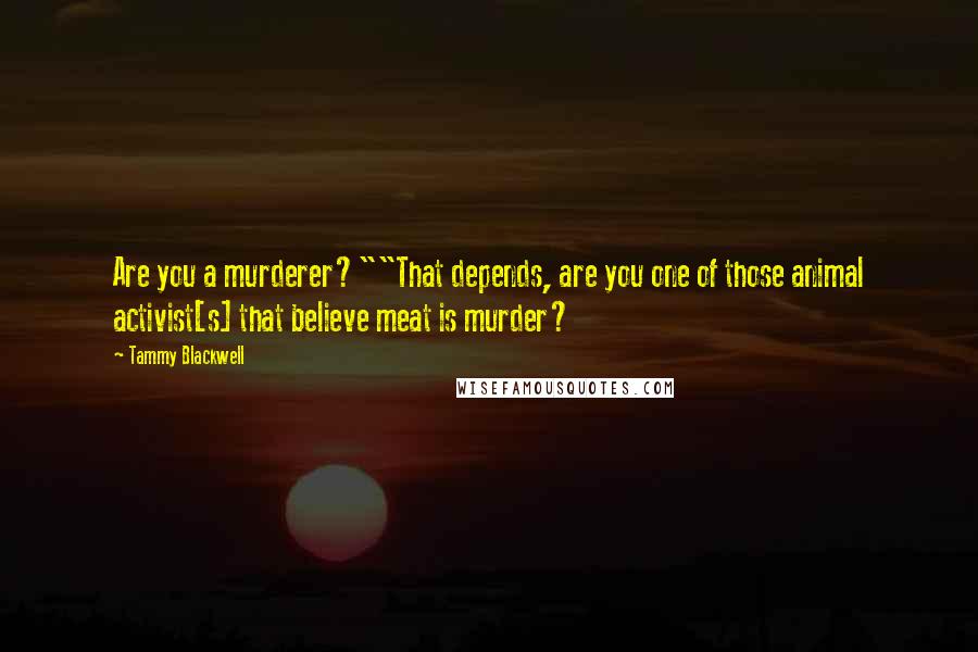 Tammy Blackwell Quotes: Are you a murderer?""That depends, are you one of those animal activist[s] that believe meat is murder?