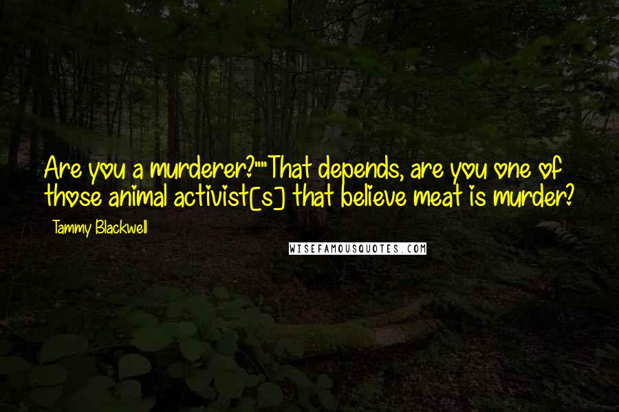 Tammy Blackwell Quotes: Are you a murderer?""That depends, are you one of those animal activist[s] that believe meat is murder?