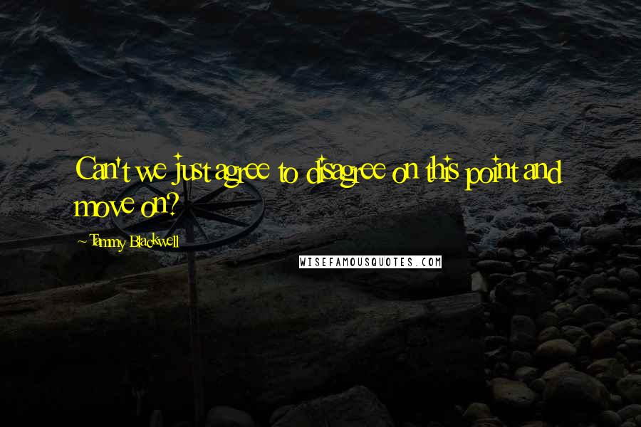 Tammy Blackwell Quotes: Can't we just agree to disagree on this point and move on?