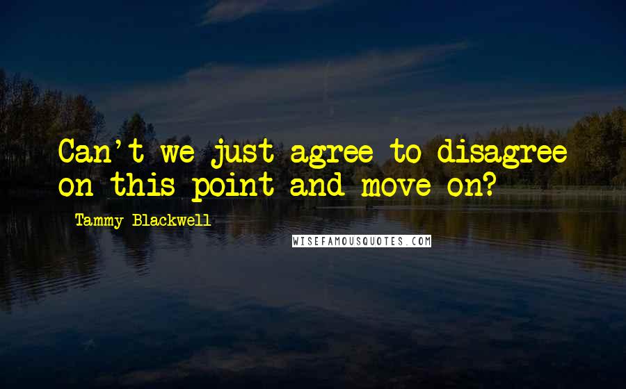 Tammy Blackwell Quotes: Can't we just agree to disagree on this point and move on?