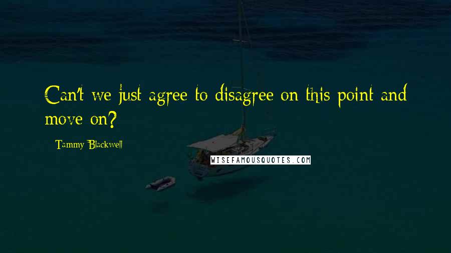 Tammy Blackwell Quotes: Can't we just agree to disagree on this point and move on?