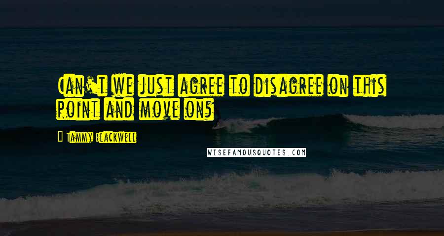 Tammy Blackwell Quotes: Can't we just agree to disagree on this point and move on?