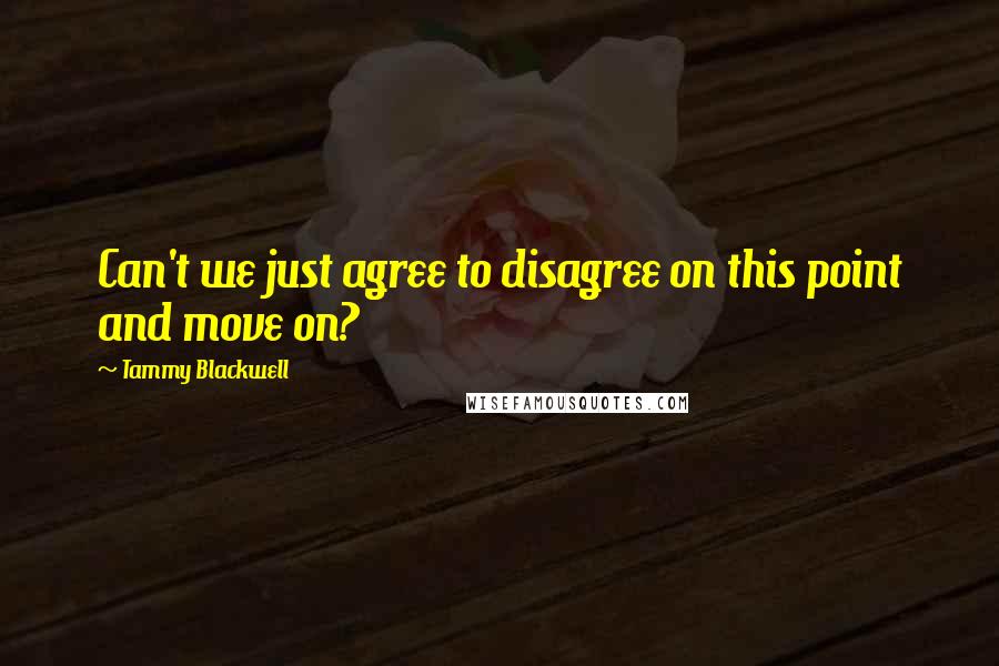 Tammy Blackwell Quotes: Can't we just agree to disagree on this point and move on?