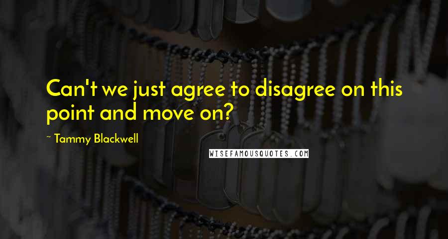 Tammy Blackwell Quotes: Can't we just agree to disagree on this point and move on?