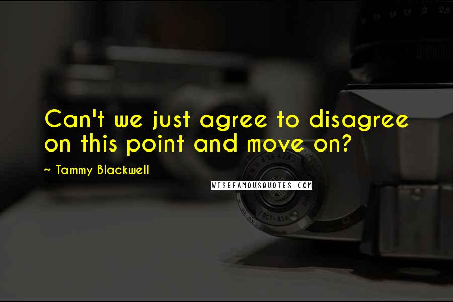 Tammy Blackwell Quotes: Can't we just agree to disagree on this point and move on?