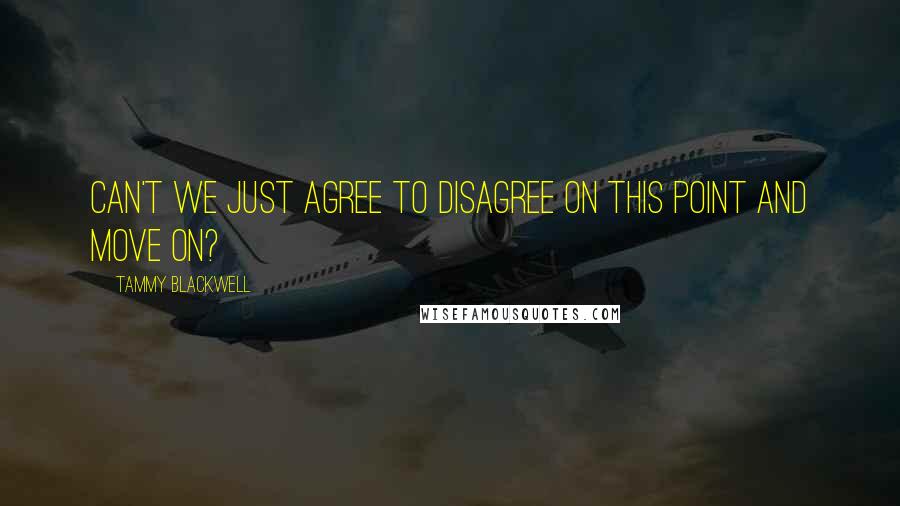 Tammy Blackwell Quotes: Can't we just agree to disagree on this point and move on?