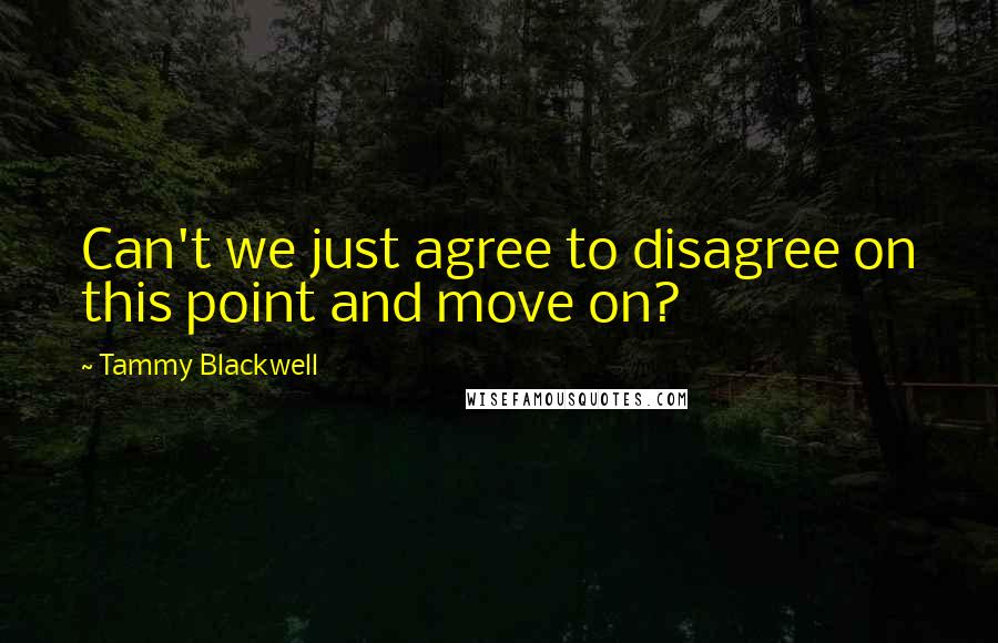 Tammy Blackwell Quotes: Can't we just agree to disagree on this point and move on?