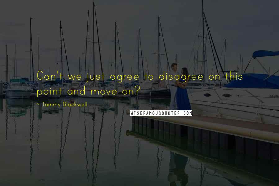 Tammy Blackwell Quotes: Can't we just agree to disagree on this point and move on?