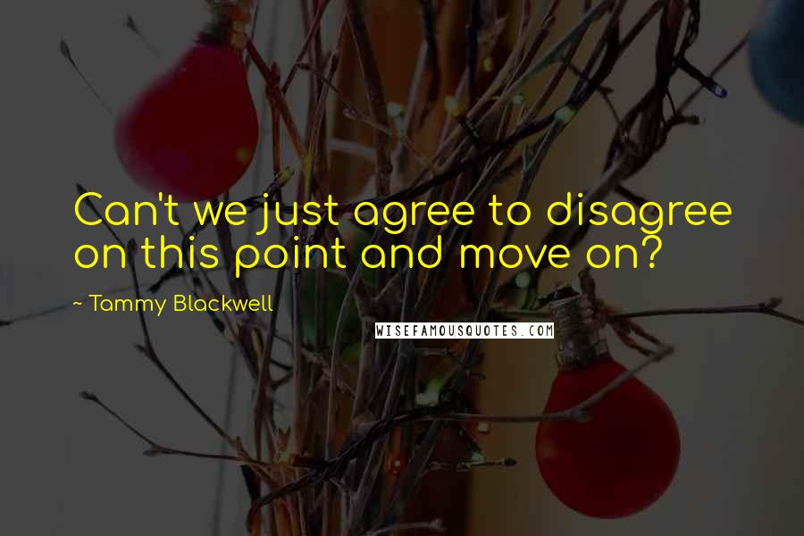 Tammy Blackwell Quotes: Can't we just agree to disagree on this point and move on?