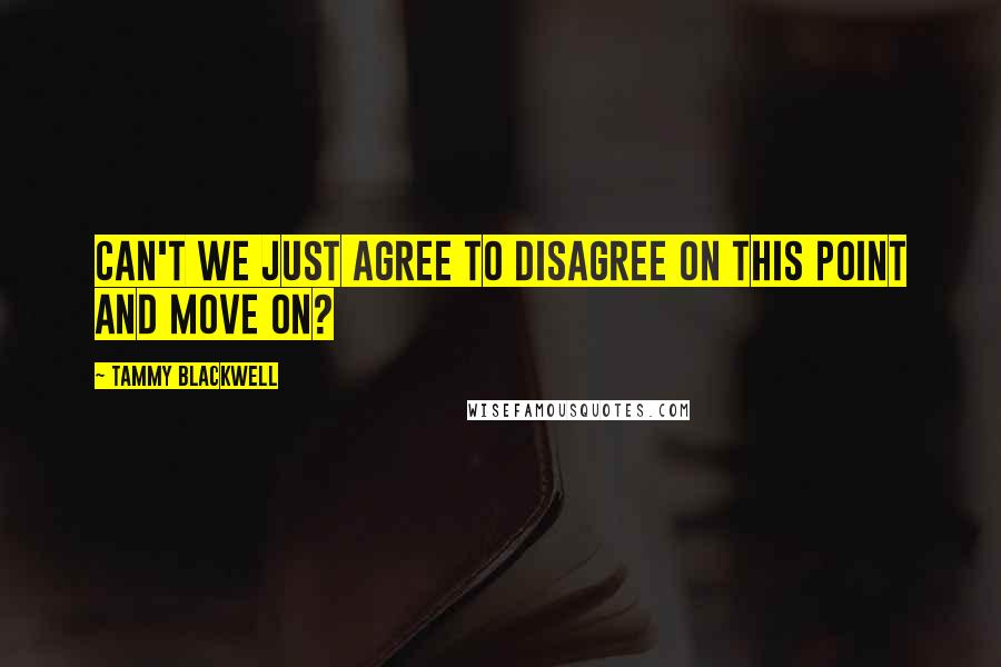 Tammy Blackwell Quotes: Can't we just agree to disagree on this point and move on?