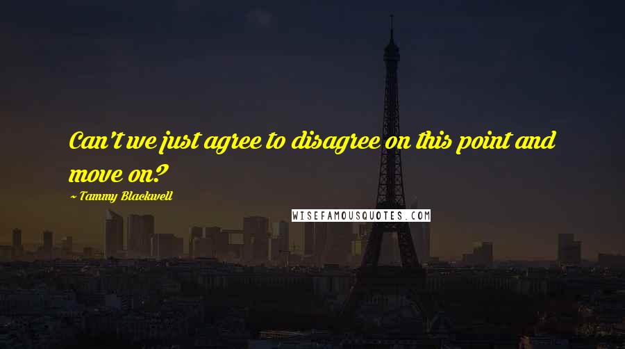 Tammy Blackwell Quotes: Can't we just agree to disagree on this point and move on?