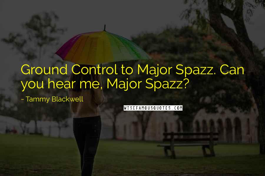 Tammy Blackwell Quotes: Ground Control to Major Spazz. Can you hear me, Major Spazz?