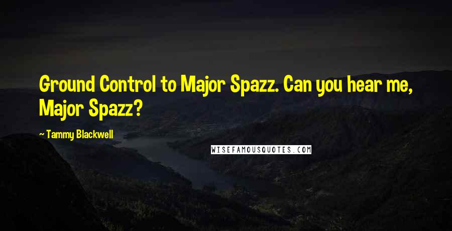 Tammy Blackwell Quotes: Ground Control to Major Spazz. Can you hear me, Major Spazz?