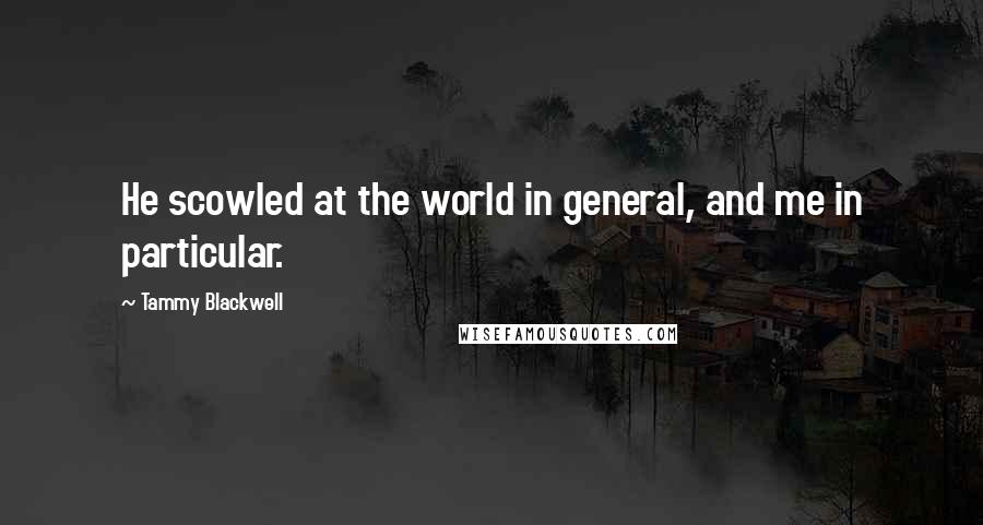 Tammy Blackwell Quotes: He scowled at the world in general, and me in particular.