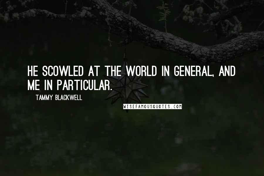 Tammy Blackwell Quotes: He scowled at the world in general, and me in particular.