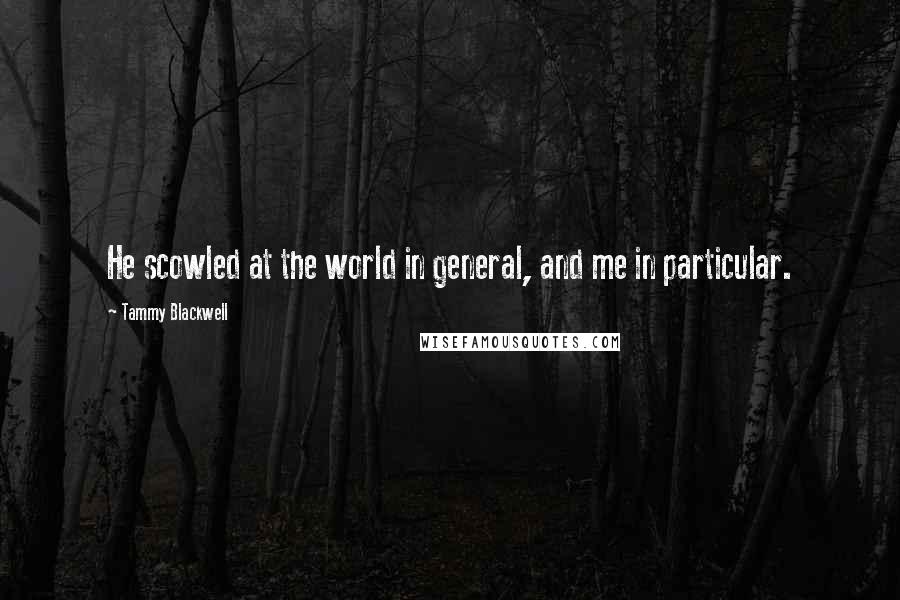 Tammy Blackwell Quotes: He scowled at the world in general, and me in particular.