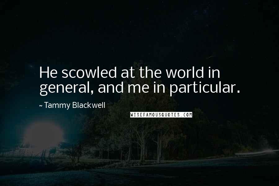 Tammy Blackwell Quotes: He scowled at the world in general, and me in particular.