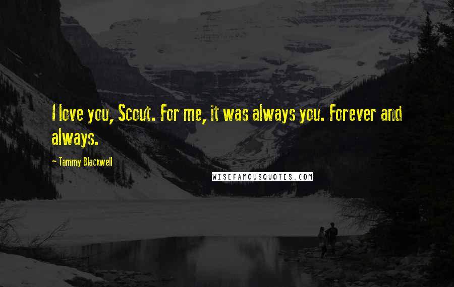 Tammy Blackwell Quotes: I love you, Scout. For me, it was always you. Forever and always.