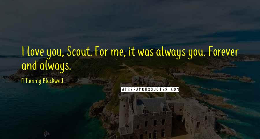 Tammy Blackwell Quotes: I love you, Scout. For me, it was always you. Forever and always.