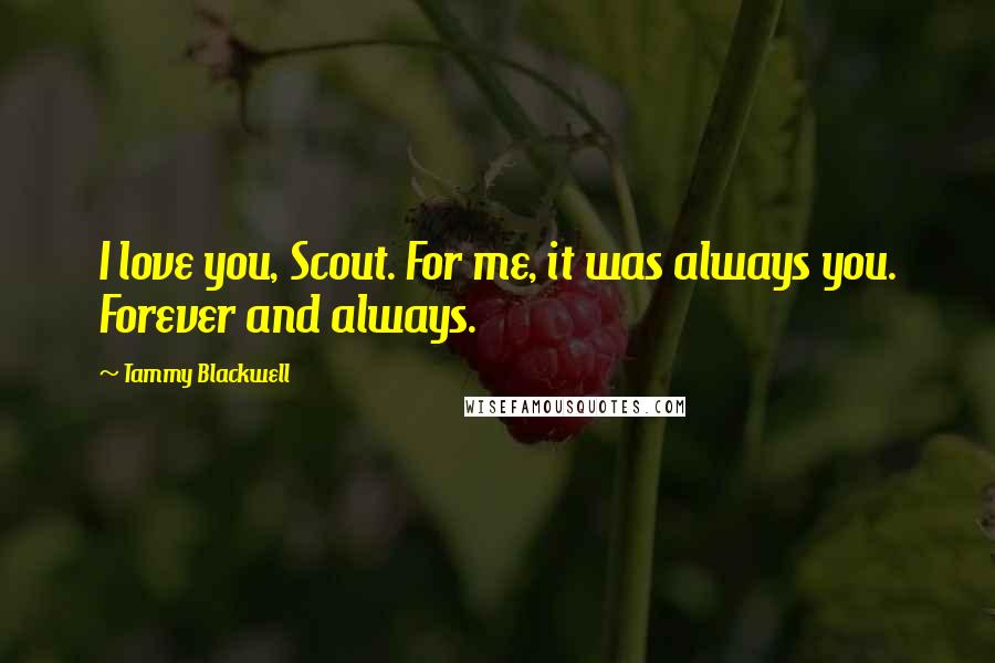 Tammy Blackwell Quotes: I love you, Scout. For me, it was always you. Forever and always.