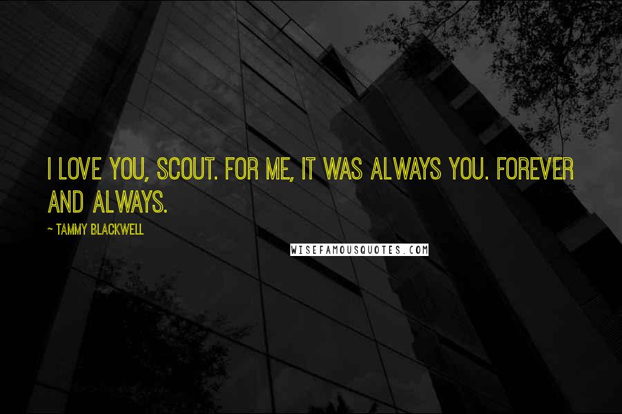 Tammy Blackwell Quotes: I love you, Scout. For me, it was always you. Forever and always.