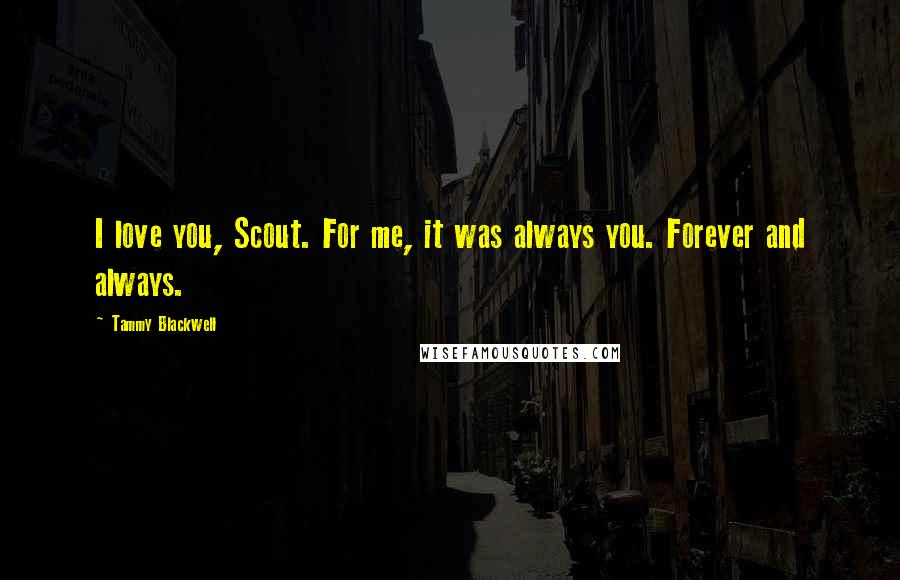 Tammy Blackwell Quotes: I love you, Scout. For me, it was always you. Forever and always.