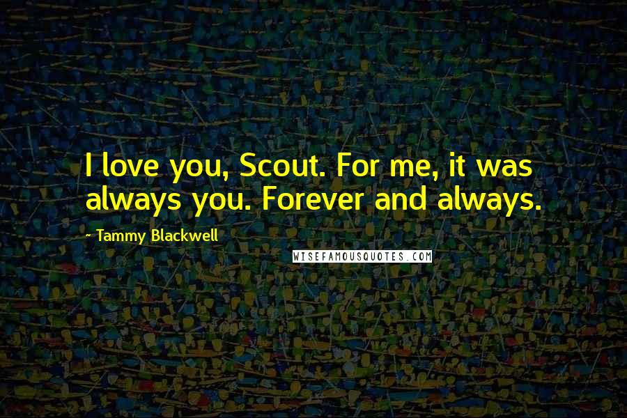 Tammy Blackwell Quotes: I love you, Scout. For me, it was always you. Forever and always.