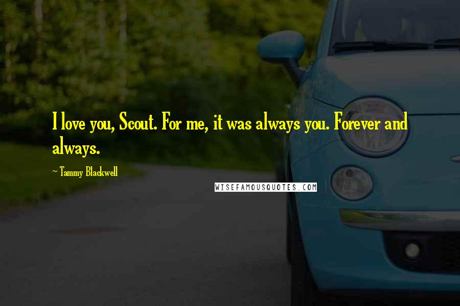 Tammy Blackwell Quotes: I love you, Scout. For me, it was always you. Forever and always.