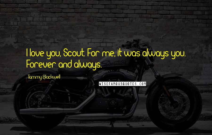 Tammy Blackwell Quotes: I love you, Scout. For me, it was always you. Forever and always.