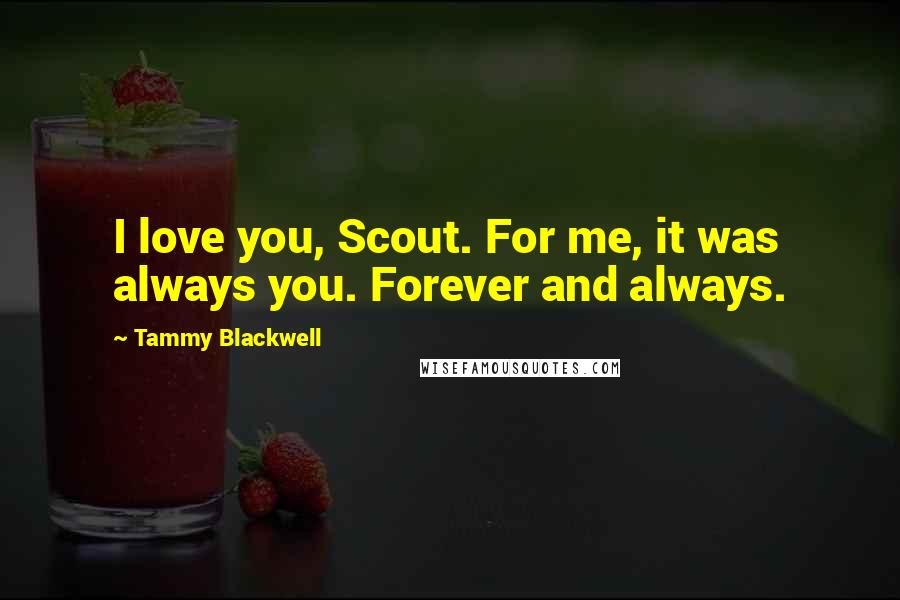 Tammy Blackwell Quotes: I love you, Scout. For me, it was always you. Forever and always.