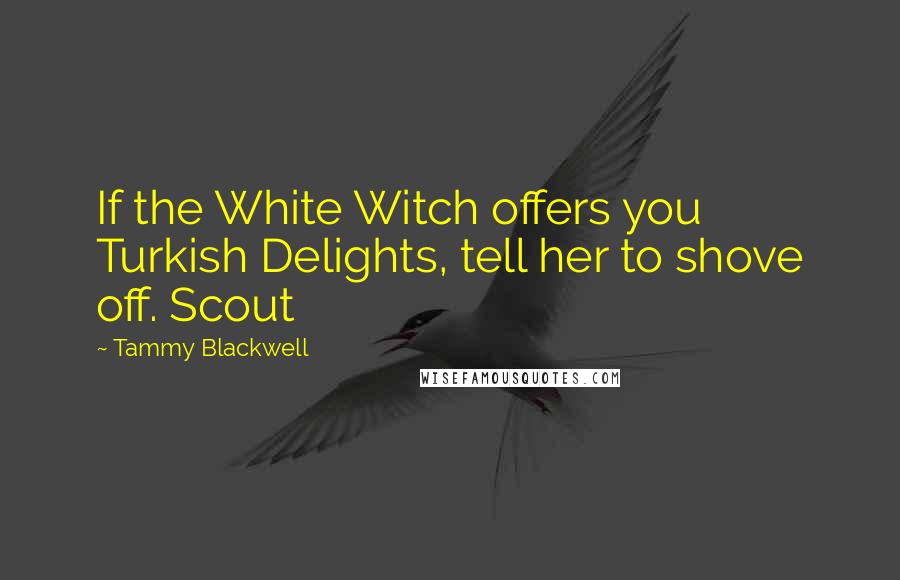 Tammy Blackwell Quotes: If the White Witch offers you Turkish Delights, tell her to shove off. Scout