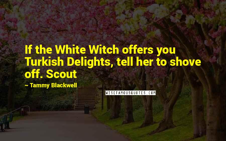 Tammy Blackwell Quotes: If the White Witch offers you Turkish Delights, tell her to shove off. Scout