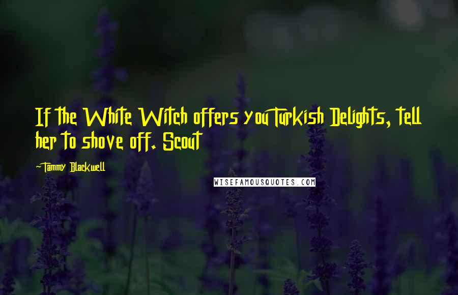 Tammy Blackwell Quotes: If the White Witch offers you Turkish Delights, tell her to shove off. Scout