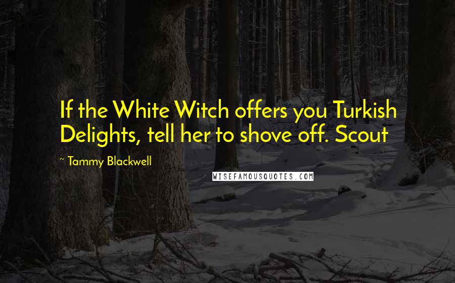 Tammy Blackwell Quotes: If the White Witch offers you Turkish Delights, tell her to shove off. Scout