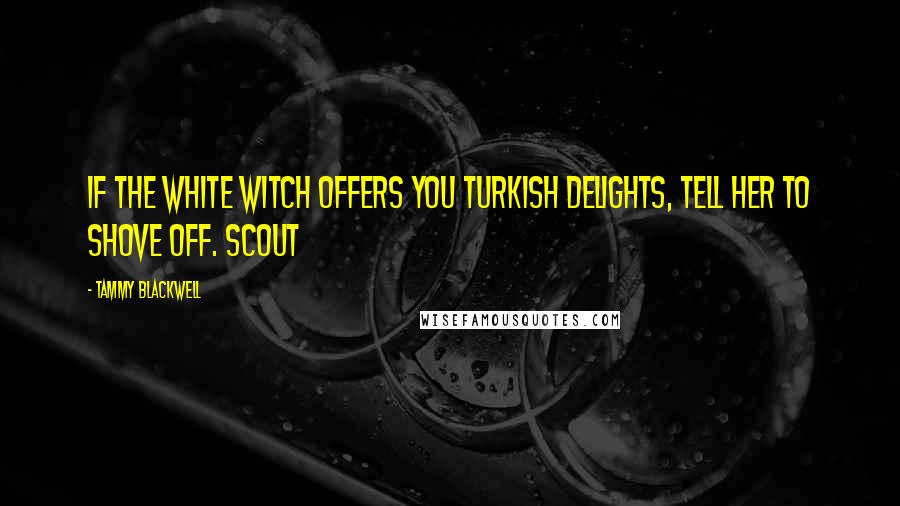 Tammy Blackwell Quotes: If the White Witch offers you Turkish Delights, tell her to shove off. Scout