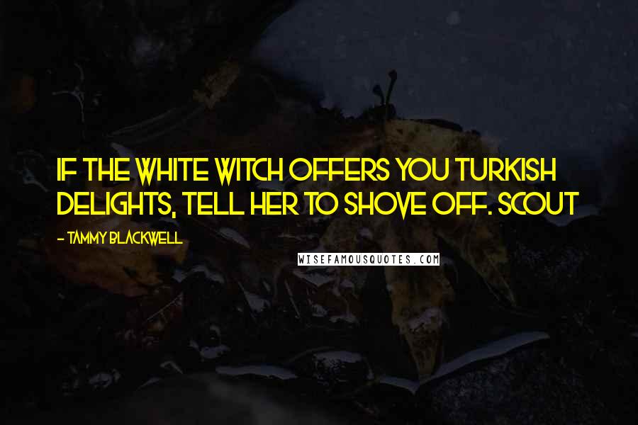 Tammy Blackwell Quotes: If the White Witch offers you Turkish Delights, tell her to shove off. Scout