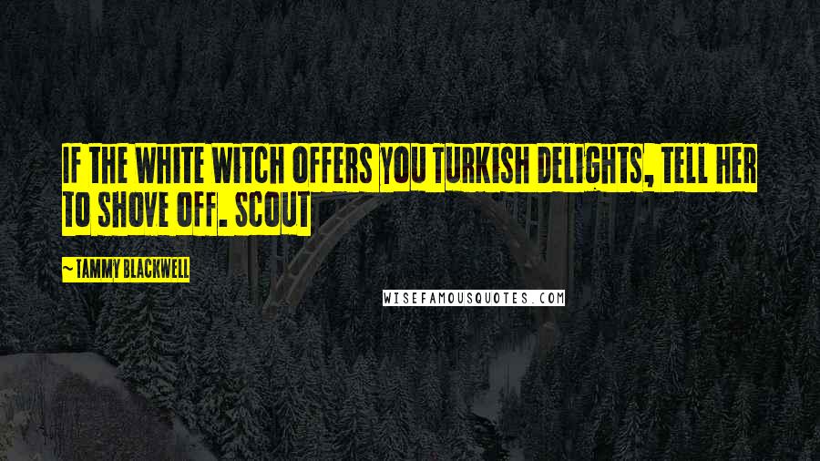 Tammy Blackwell Quotes: If the White Witch offers you Turkish Delights, tell her to shove off. Scout