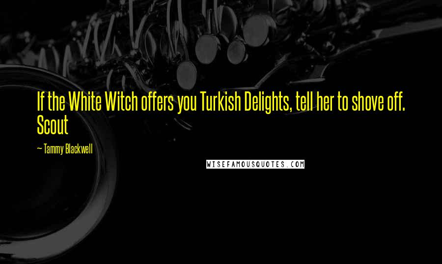 Tammy Blackwell Quotes: If the White Witch offers you Turkish Delights, tell her to shove off. Scout