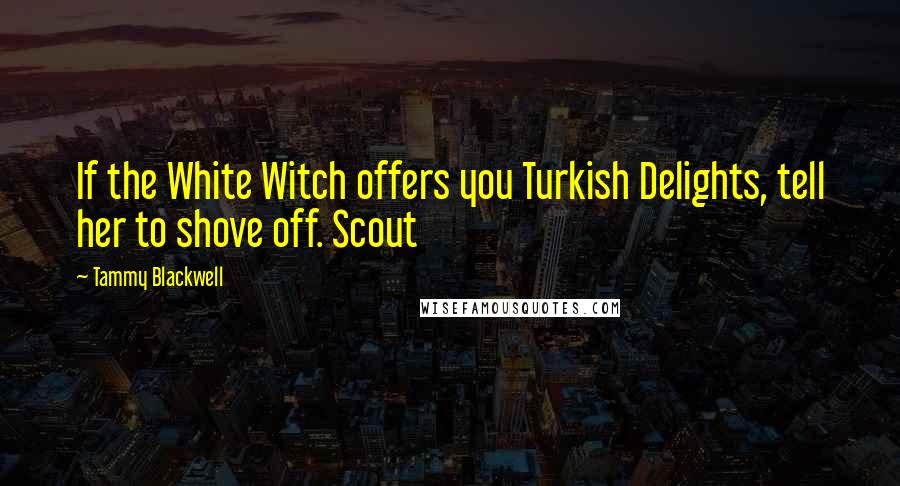 Tammy Blackwell Quotes: If the White Witch offers you Turkish Delights, tell her to shove off. Scout