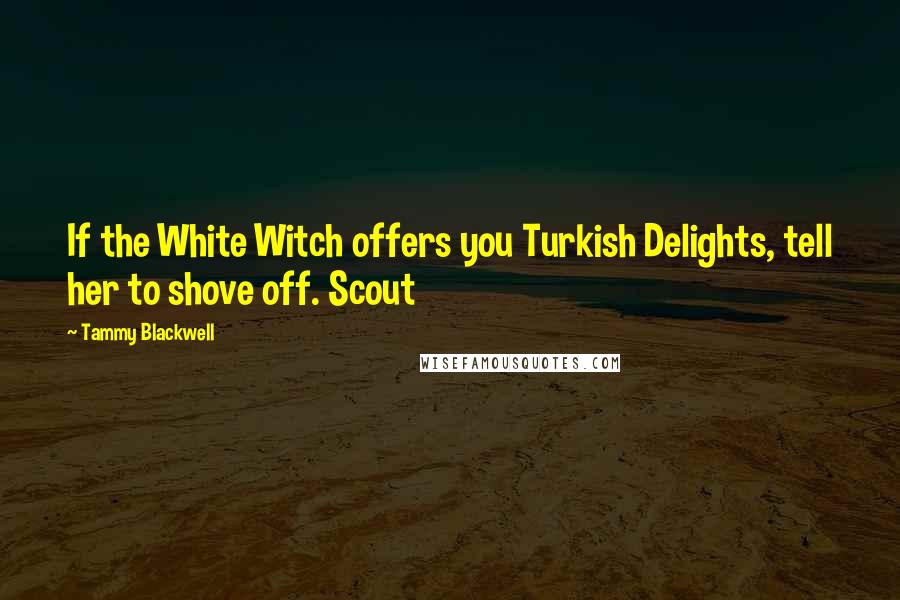 Tammy Blackwell Quotes: If the White Witch offers you Turkish Delights, tell her to shove off. Scout