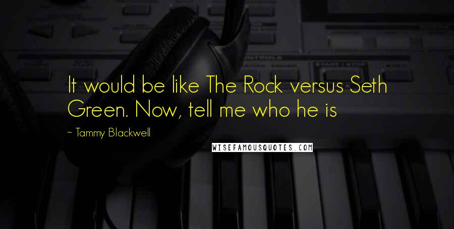 Tammy Blackwell Quotes: It would be like The Rock versus Seth Green. Now, tell me who he is