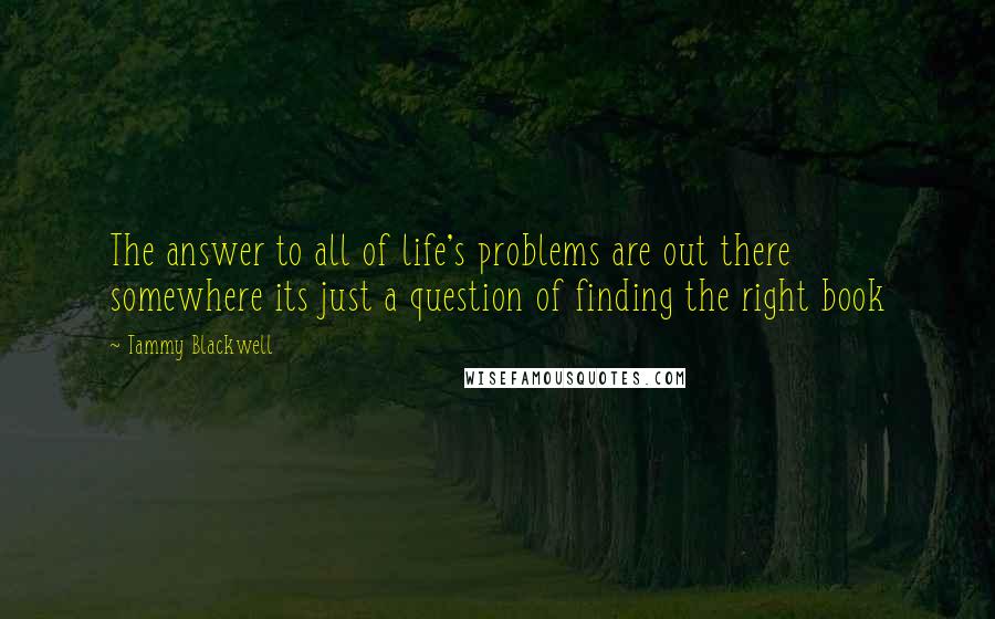 Tammy Blackwell Quotes: The answer to all of life's problems are out there somewhere its just a question of finding the right book