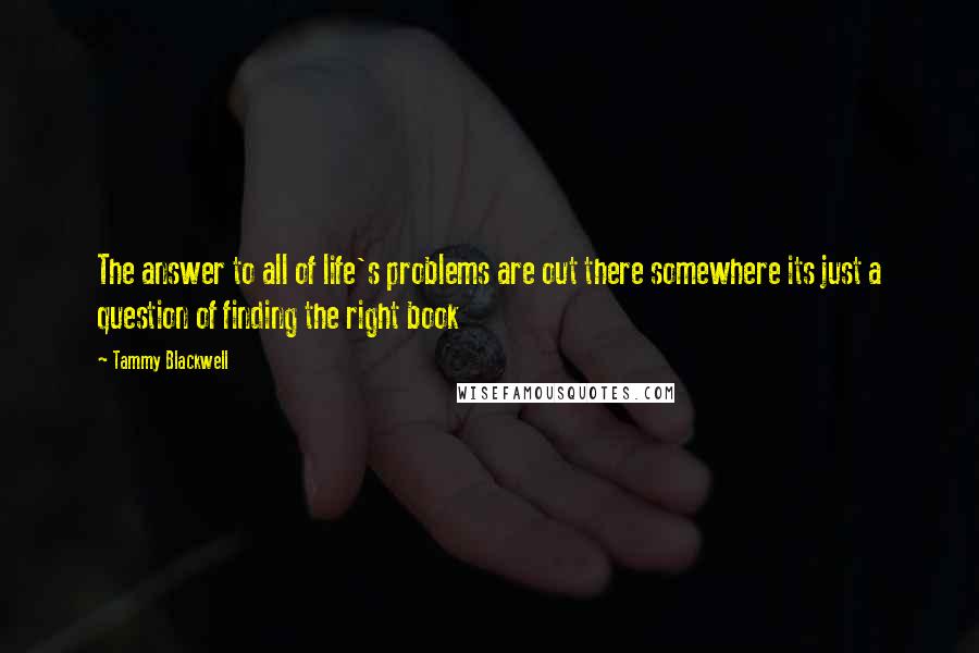 Tammy Blackwell Quotes: The answer to all of life's problems are out there somewhere its just a question of finding the right book